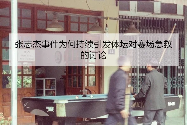 张志杰事件为何持续引发体坛对赛场急救的讨论 - ayx